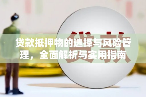 长洲贷款抵押物的选择与风险管理，全面解析与实用指南