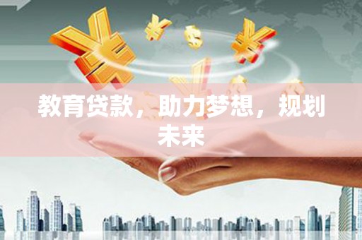 长洲教育贷款，助力梦想，规划未来