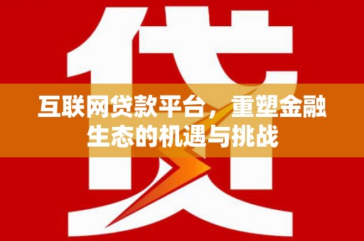 长洲互联网贷款平台，重塑金融生态的机遇与挑战