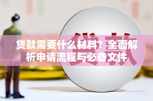 长洲贷款需要什么材料？全面解析申请流程与必备文件