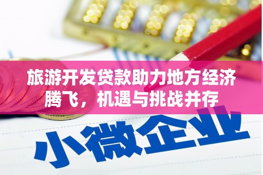 长洲旅游开发贷款助力地方经济腾飞，机遇与挑战并存