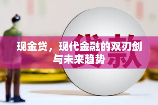 长洲现金贷，现代金融的双刃剑与未来趋势