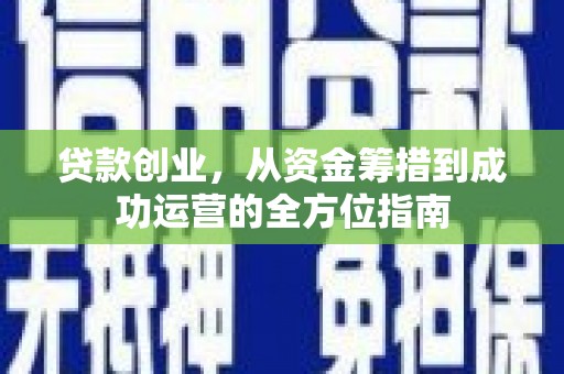 长洲贷款创业，从资金筹措到成功运营的全方位指南