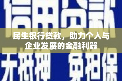 长洲民生银行贷款，助力个人与企业发展的金融利器