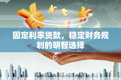 长洲固定利率贷款，稳定财务规划的明智选择