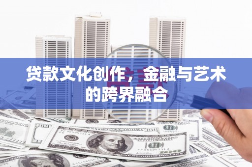长洲贷款文化创作，金融与艺术的跨界融合