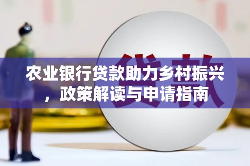 长洲农业银行贷款助力乡村振兴，政策解读与申请指南