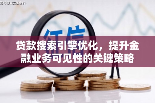 长洲贷款搜索引擎优化，提升金融业务可见性的关键策略