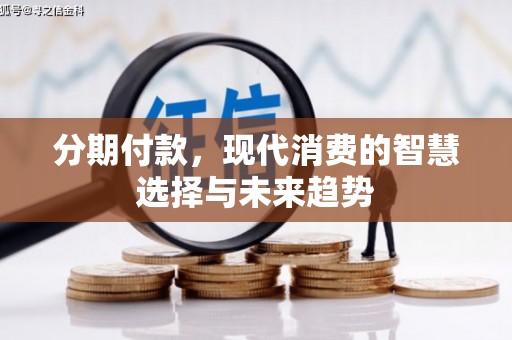 长洲分期付款，现代消费的智慧选择与未来趋势