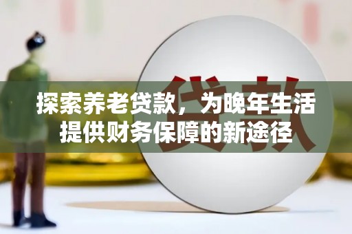 长洲探索养老贷款，为晚年生活提供财务保障的新途径