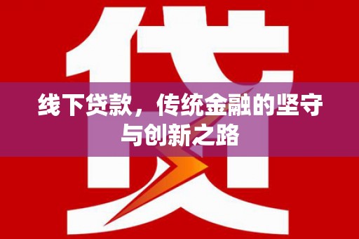 长洲线下贷款，传统金融的坚守与创新之路