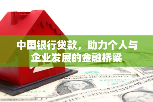 长洲中国银行贷款，助力个人与企业发展的金融桥梁