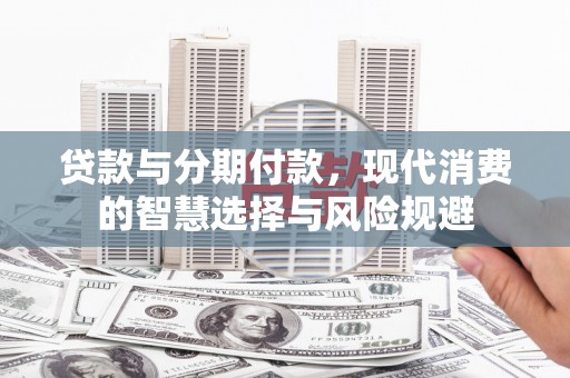 长洲贷款与分期付款，现代消费的智慧选择与风险规避