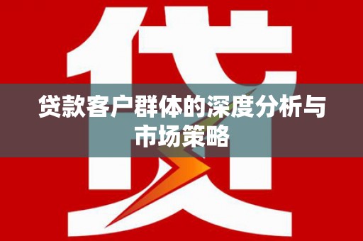 长洲贷款客户群体的深度分析与市场策略
