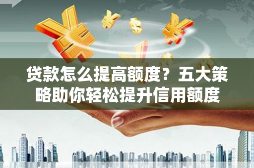 长洲贷款怎么提高额度？五大策略助你轻松提升信用额度