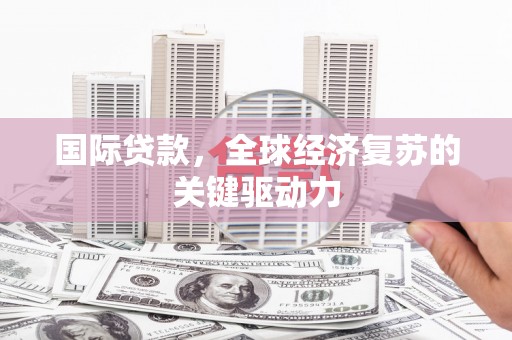 长洲国际贷款，全球经济复苏的关键驱动力