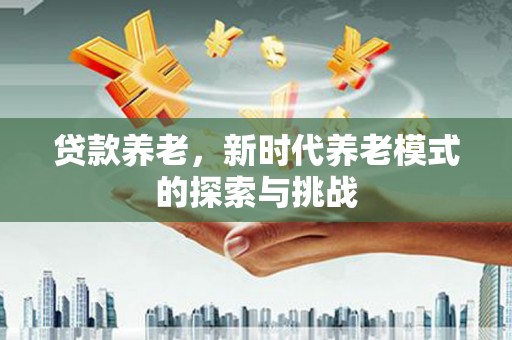 长洲贷款养老，新时代养老模式的探索与挑战