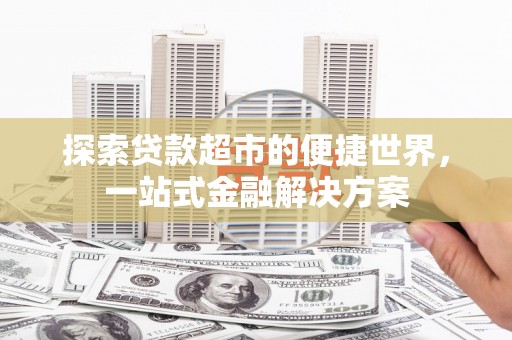 长洲探索贷款超市的便捷世界，一站式金融解决方案