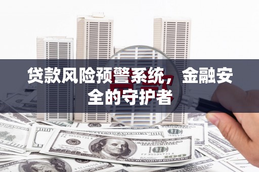 长洲贷款风险预警系统，金融安全的守护者