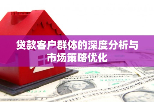 长洲贷款客户群体的深度分析与市场策略优化