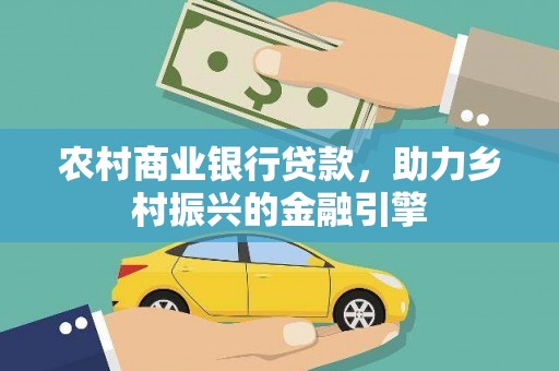 长洲农村商业银行贷款，助力乡村振兴的金融引擎