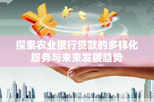 长洲探索农业银行贷款的多样化服务与未来发展趋势