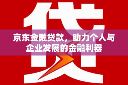 长洲京东金融贷款，助力个人与企业发展的金融利器