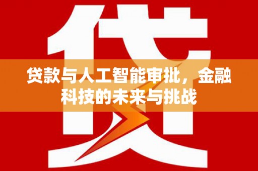 长洲贷款与人工智能审批，金融科技的未来与挑战