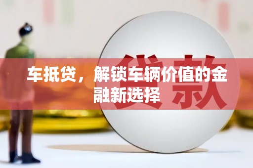长洲车抵贷，解锁车辆价值的金融新选择