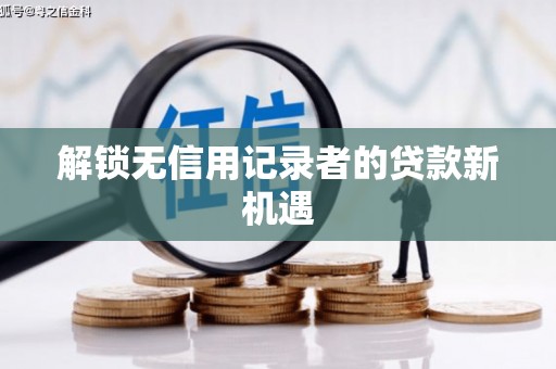 长洲解锁无信用记录者的贷款新机遇