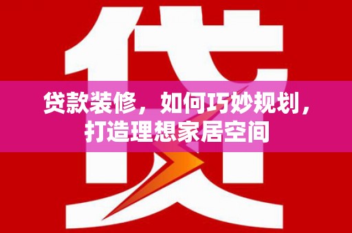 长洲贷款装修，如何巧妙规划，打造理想家居空间