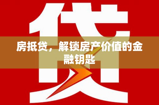 长洲房抵贷，解锁房产价值的金融钥匙
