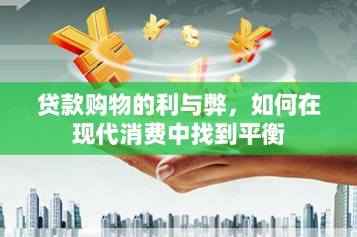 长洲贷款购物的利与弊，如何在现代消费中找到平衡