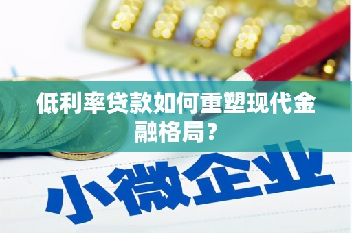 长洲低利率贷款如何重塑现代金融格局？