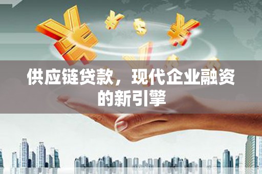 长洲供应链贷款，现代企业融资的新引擎
