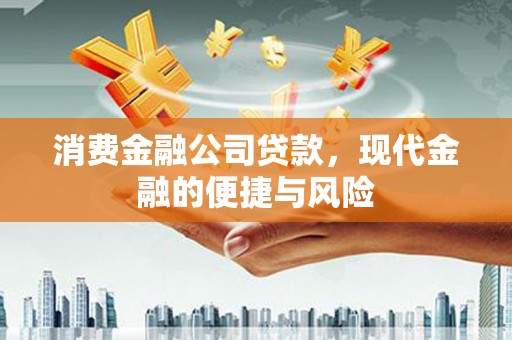 长洲消费金融公司贷款，现代金融的便捷与风险