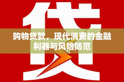 长洲购物贷款，现代消费的金融利器与风险防范