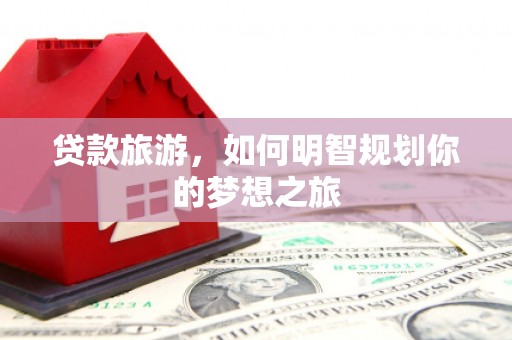 长洲贷款旅游，如何明智规划你的梦想之旅