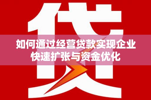 长洲如何通过经营贷款实现企业快速扩张与资金优化