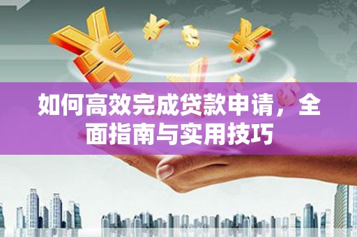 长洲如何高效完成贷款申请，全面指南与实用技巧