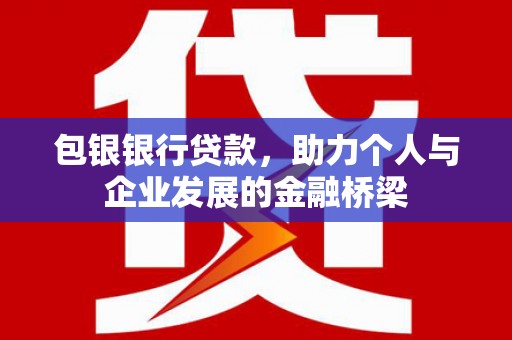 长洲包银银行贷款，助力个人与企业发展的金融桥梁