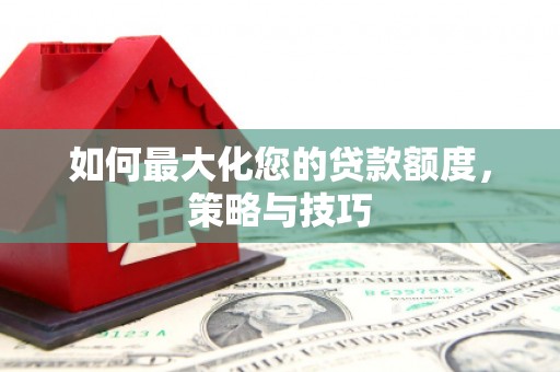 长洲如何最大化您的贷款额度，策略与技巧