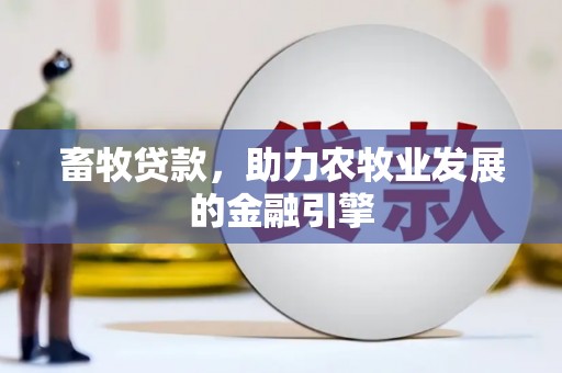 长洲畜牧贷款，助力农牧业发展的金融引擎
