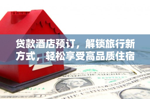 长洲贷款酒店预订，解锁旅行新方式，轻松享受高品质住宿