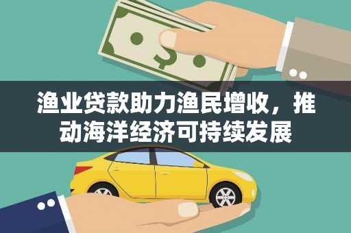 长洲渔业贷款助力渔民增收，推动海洋经济可持续发展