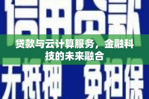 长洲贷款与云计算服务，金融科技的未来融合
