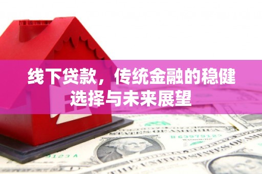 长洲线下贷款，传统金融的稳健选择与未来展望