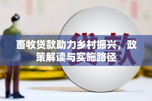 长洲畜牧贷款助力乡村振兴，政策解读与实施路径