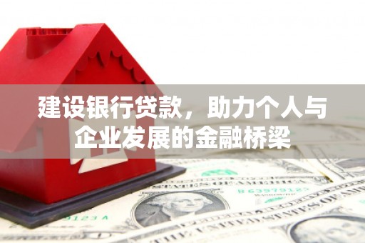 长洲建设银行贷款，助力个人与企业发展的金融桥梁