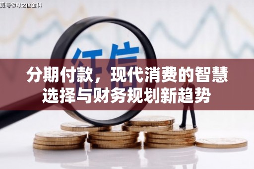 长洲分期付款，现代消费的智慧选择与财务规划新趋势